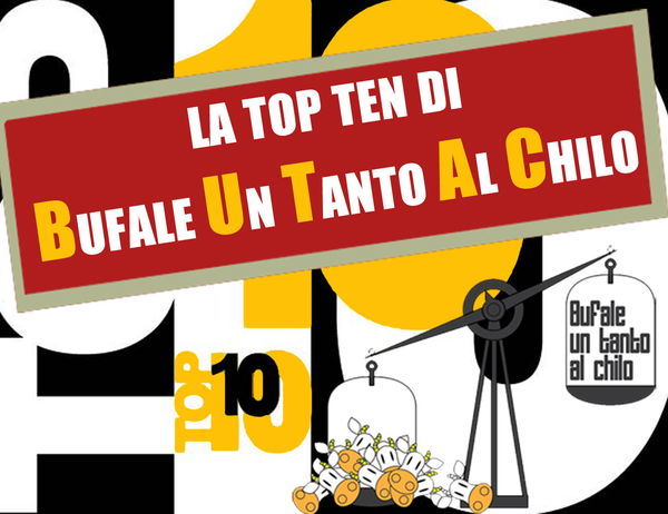 La Top Ten di Bufale un tanto al chilo Vol.8