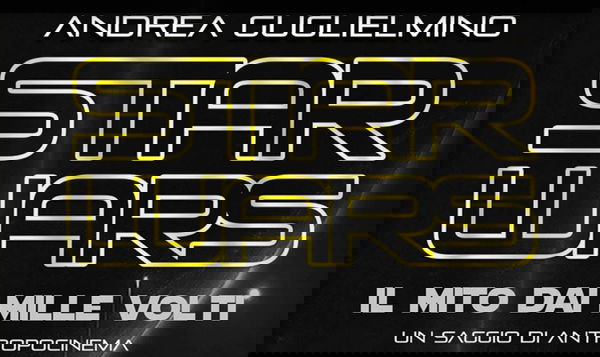 Star Wars – Il Mito dai Mille Volti: Il nuovo saggio di Andrea Guglielmino