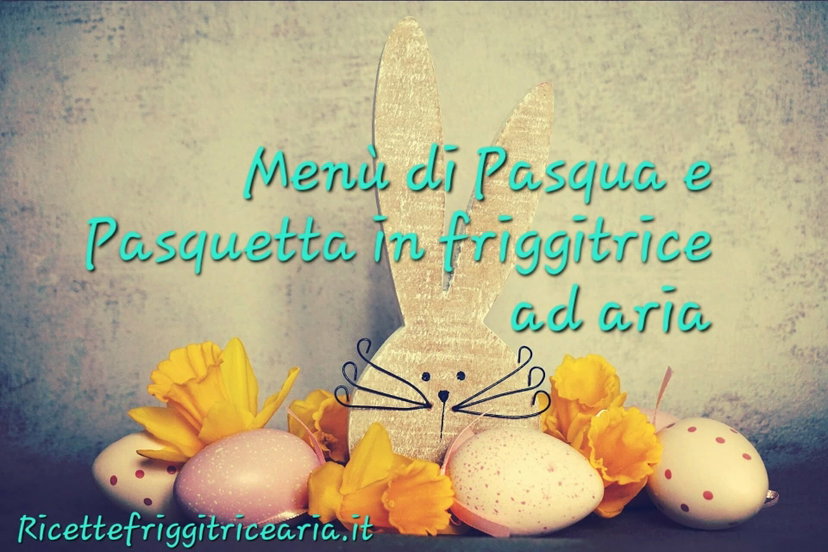 Menù di Pasqua e Pasquetta in friggitrice ad aria, due menù facili e golosi preview